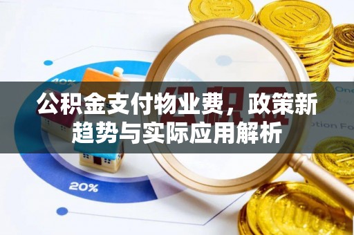 沁源公积金支付物业费，政策新趋势与实际应用解析