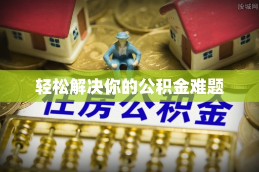 沁源轻松解决你的公积金难题