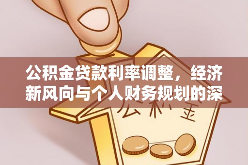 沁源公积金贷款利率调整，经济新风向与个人财务规划的深远影响