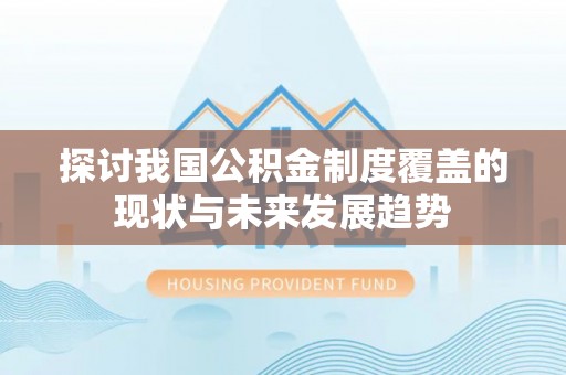 沁源探讨我国公积金制度覆盖的现状与未来发展趋势