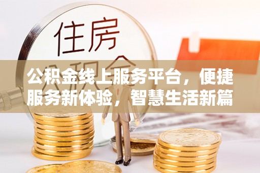 沁源公积金线上服务平台，便捷服务新体验，智慧生活新篇章