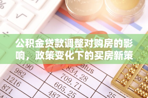 沁源公积金贷款调整对购房的影响，政策变化下的买房新策略