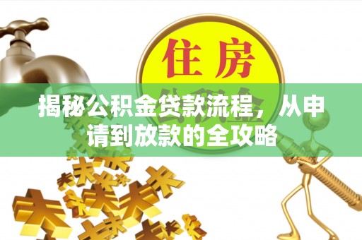 沁源揭秘公积金贷款流程，从申请到放款的全攻略