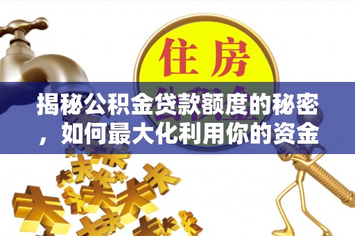 沁源揭秘公积金贷款额度的秘密，如何最大化利用你的资金