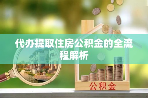 沁源代办提取住房公积金的全流程解析