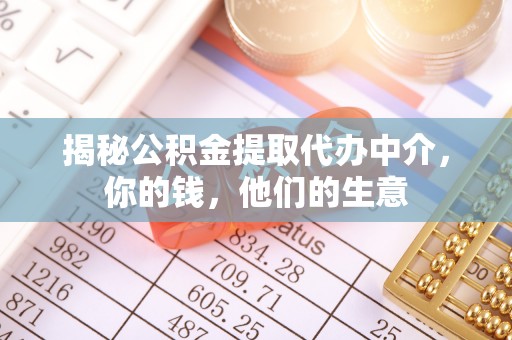 沁源揭秘公积金提取代办中介，你的钱，他们的生意