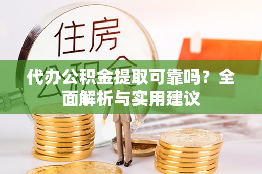 沁源代办公积金提取可靠吗？全面解析与实用建议