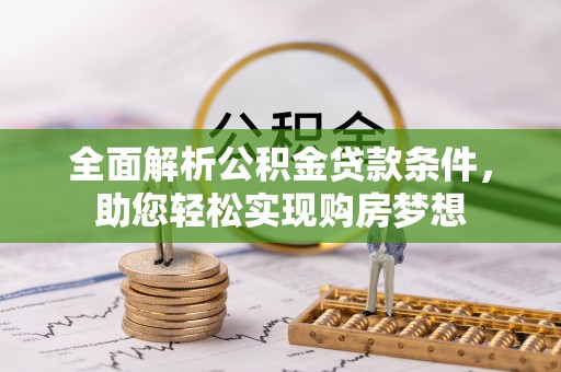 沁源全面解析公积金贷款条件，助您轻松实现购房梦想