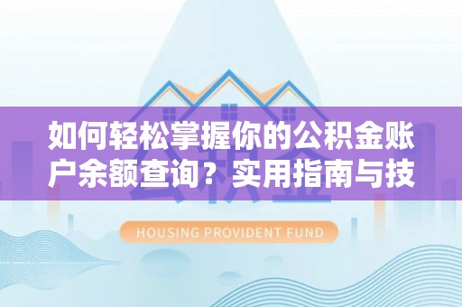 沁源如何轻松掌握你的公积金账户余额查询？实用指南与技巧