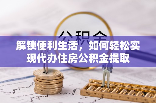 沁源解锁便利生活，如何轻松实现代办住房公积金提取