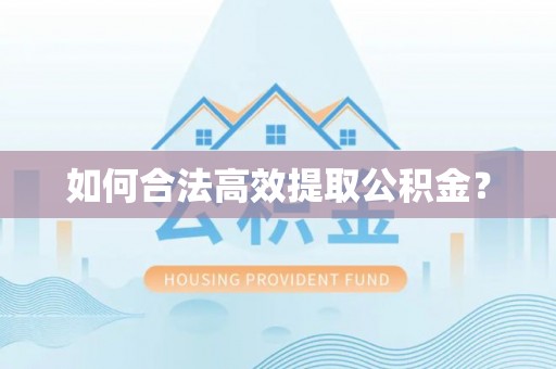 沁源如何合法高效提取公积金？