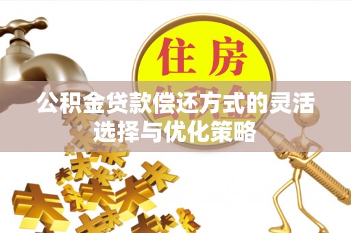 沁源公积金贷款偿还方式的灵活选择与优化策略