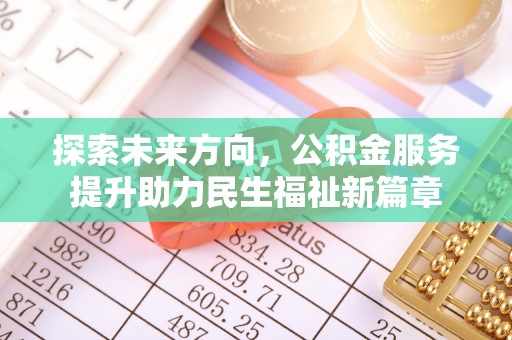沁源探索未来方向，公积金服务提升助力民生福祉新篇章