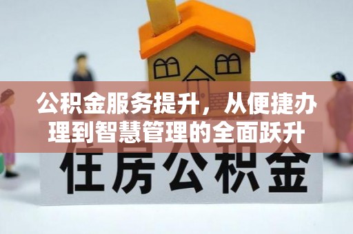 沁源公积金服务提升，从便捷办理到智慧管理的全面跃升