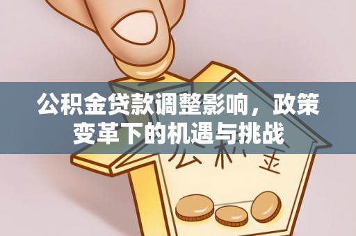 沁源公积金贷款调整影响，政策变革下的机遇与挑战
