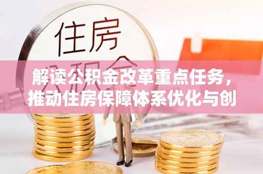 沁源解读公积金改革重点任务，推动住房保障体系优化与创新