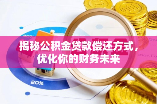 沁源揭秘公积金贷款偿还方式，优化你的财务未来