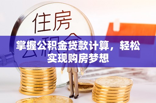 沁源掌握公积金贷款计算，轻松实现购房梦想