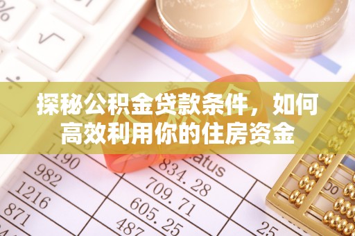 沁源探秘公积金贷款条件，如何高效利用你的住房资金