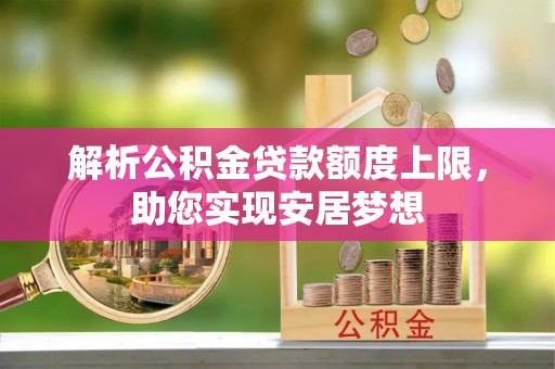 沁源解析公积金贷款额度上限，助您实现安居梦想