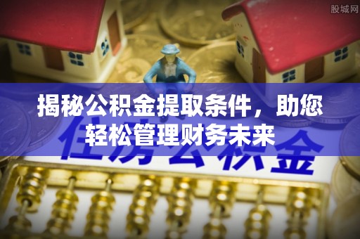 沁源揭秘公积金提取条件，助您轻松管理财务未来