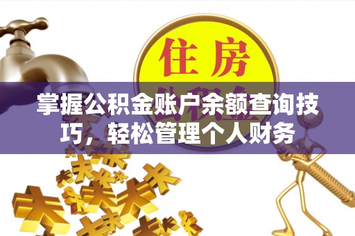 沁源掌握公积金账户余额查询技巧，轻松管理个人财务