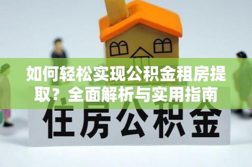 沁源如何轻松实现公积金租房提取？全面解析与实用指南