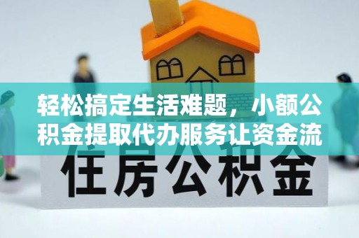 沁源轻松搞定生活难题，小额公积金提取代办服务让资金流转更便捷