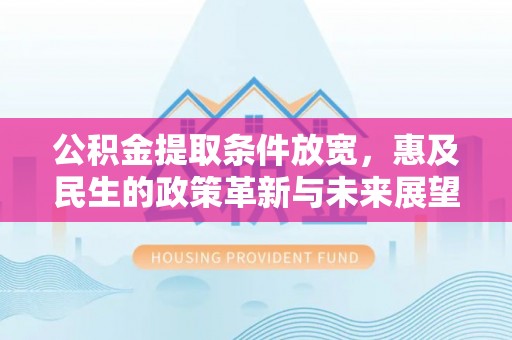 沁源公积金提取条件放宽，惠及民生的政策革新与未来展望