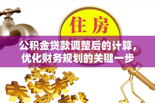 沁源公积金贷款调整后的计算，优化财务规划的关键一步