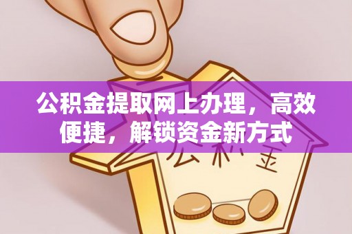 沁源公积金提取网上办理，高效便捷，解锁资金新方式