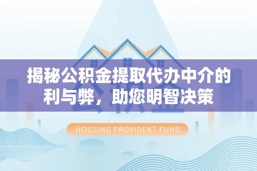 沁源揭秘公积金提取代办中介的利与弊，助您明智决策