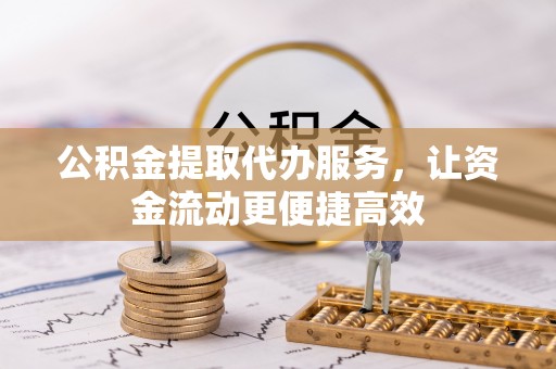 沁源公积金提取代办服务，让资金流动更便捷高效