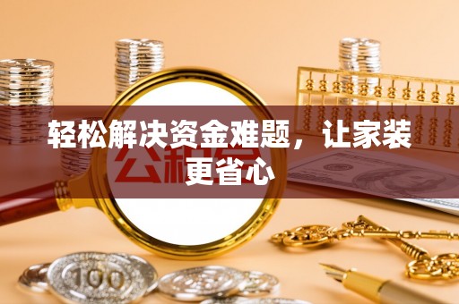 沁源轻松解决资金难题，让家装更省心