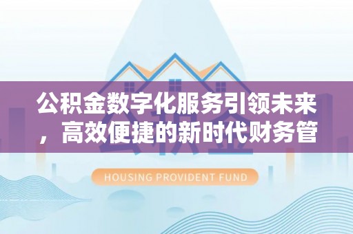 沁源公积金数字化服务引领未来，高效便捷的新时代财务管理