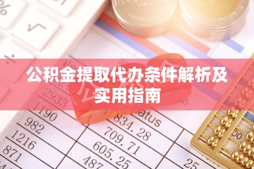 沁源公积金提取代办条件解析及实用指南