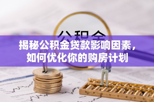 沁源揭秘公积金贷款影响因素，如何优化你的购房计划