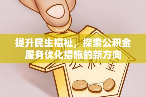 沁源提升民生福祉，探索公积金服务优化措施的新方向