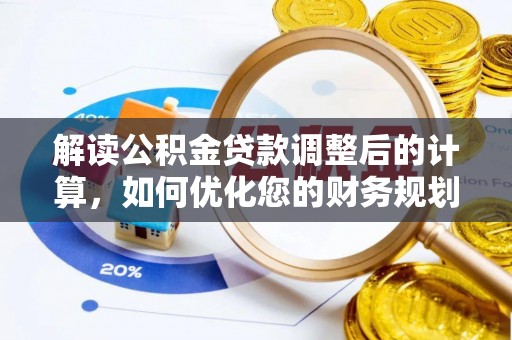沁源解读公积金贷款调整后的计算，如何优化您的财务规划