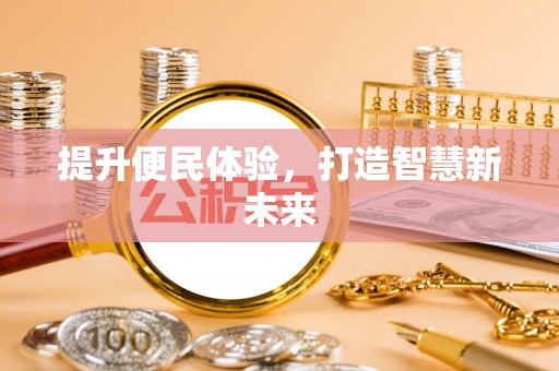 沁源提升便民体验，打造智慧新未来