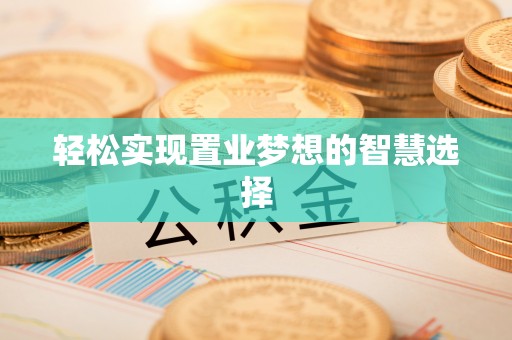 沁源轻松实现置业梦想的智慧选择