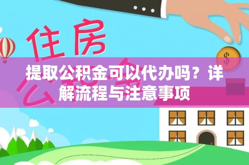 沁源提取公积金可以代办吗？详解流程与注意事项