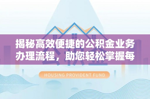 沁源揭秘高效便捷的公积金业务办理流程，助您轻松掌握每一步