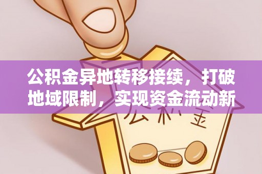 沁源公积金异地转移接续，打破地域限制，实现资金流动新纪元