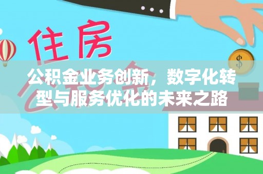 沁源公积金业务创新，数字化转型与服务优化的未来之路