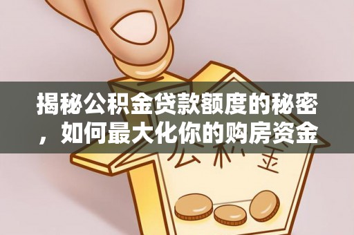 沁源揭秘公积金贷款额度的秘密，如何最大化你的购房资金