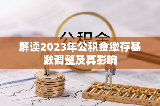 沁源解读2023年公积金缴存基数调整及其影响