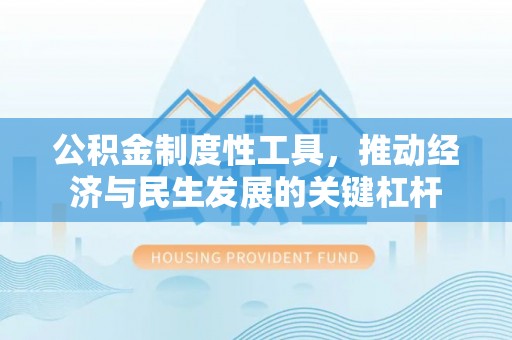 沁源公积金制度性工具，推动经济与民生发展的关键杠杆