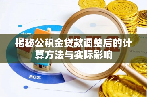 沁源揭秘公积金贷款调整后的计算方法与实际影响