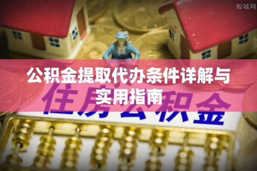 沁源公积金提取代办条件详解与实用指南